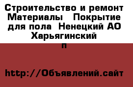 Строительство и ремонт Материалы - Покрытие для пола. Ненецкий АО,Харьягинский п.